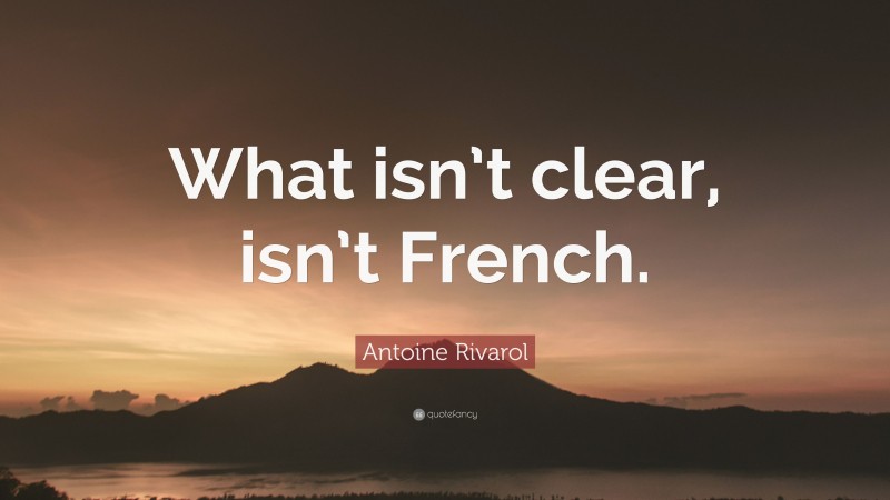 Antoine Rivarol Quote: “What isn’t clear, isn’t French.”