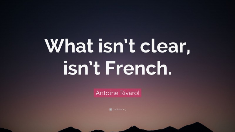 Antoine Rivarol Quote: “What isn’t clear, isn’t French.”