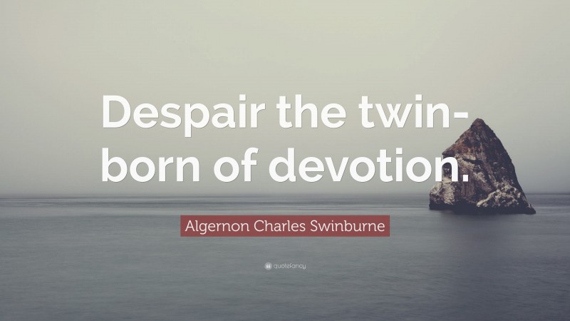 Algernon Charles Swinburne Quote: “Despair the twin-born of devotion.”