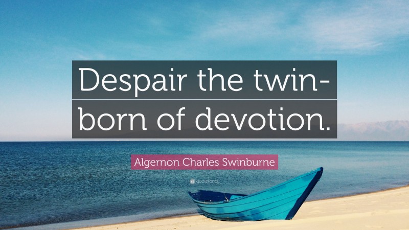 Algernon Charles Swinburne Quote: “Despair the twin-born of devotion.”