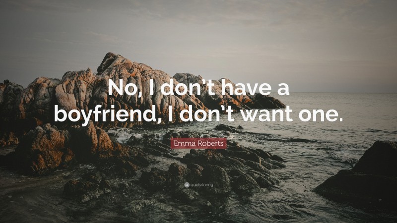 Emma Roberts Quote: “No, I don’t have a boyfriend, I don’t want one.”