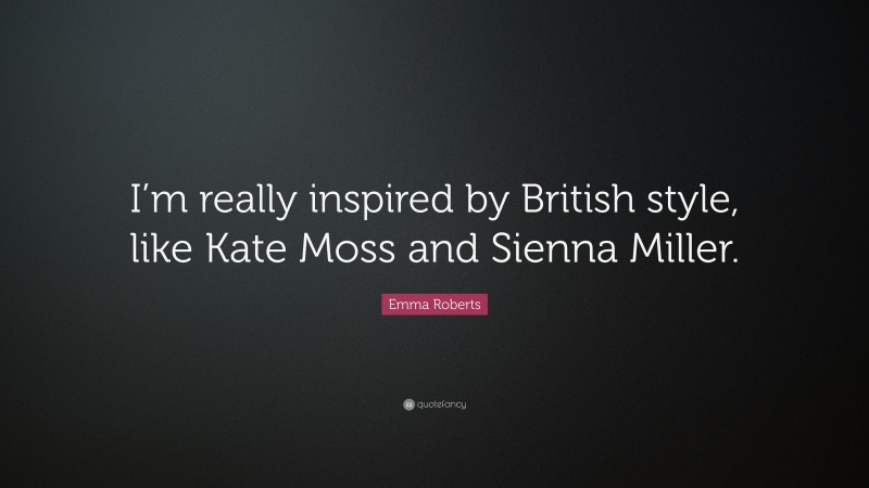Emma Roberts Quote: “I’m really inspired by British style, like Kate Moss and Sienna Miller.”