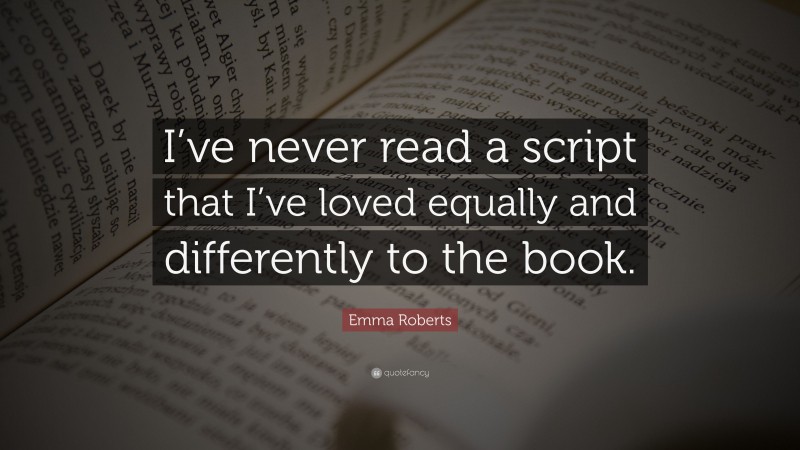 Emma Roberts Quote: “I’ve never read a script that I’ve loved equally and differently to the book.”