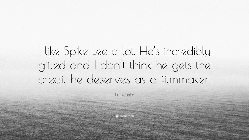 Tim Robbins Quote: “I like Spike Lee a lot. He’s incredibly gifted and I don’t think he gets the credit he deserves as a filmmaker.”
