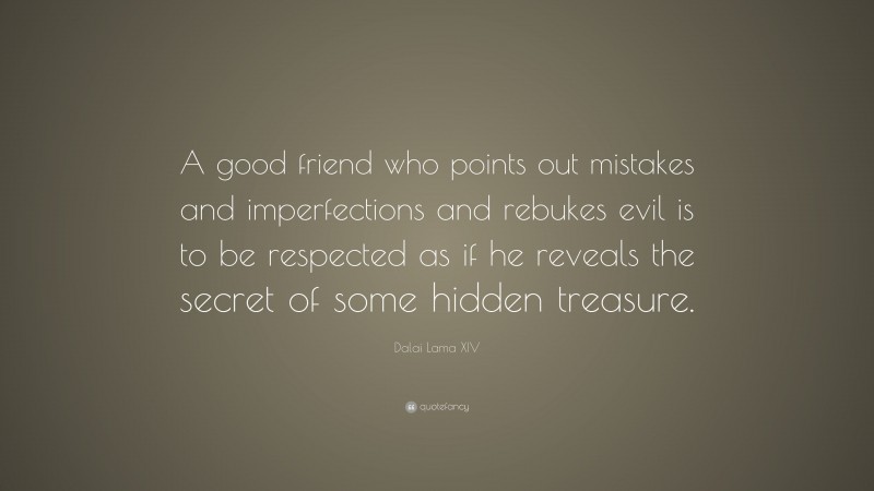 Dalai Lama XIV Quote: “A good friend who points out mistakes and imperfections and rebukes evil is to be respected as if he reveals the secret of some hidden treasure.”