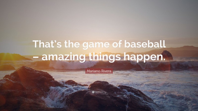 Mariano Rivera Quote: “That’s the game of baseball – amazing things happen.”