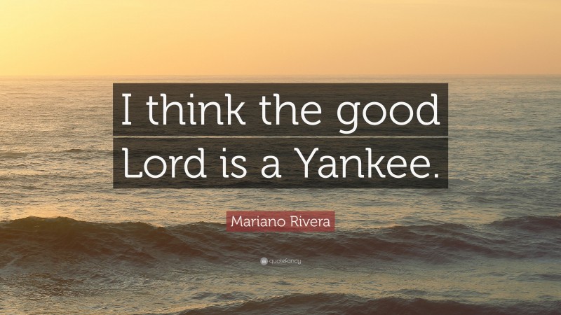 Mariano Rivera Quote: “I think the good Lord is a Yankee.”