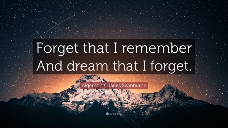 Algernon Charles Swinburne Quote: “Forget that I remember And dream that I forget.”