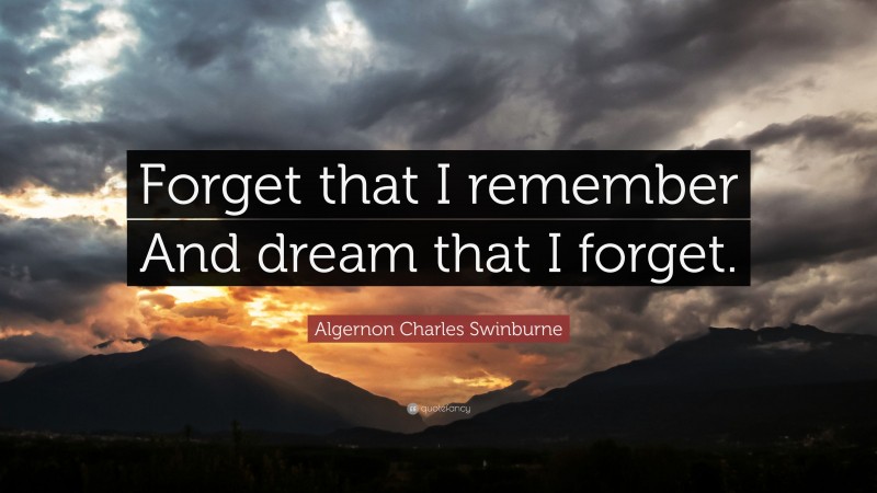Algernon Charles Swinburne Quote: “Forget that I remember And dream that I forget.”