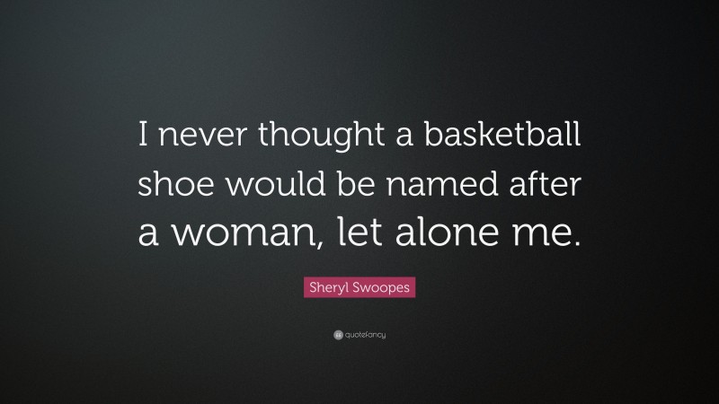 Sheryl Swoopes Quote: “I never thought a basketball shoe would be named after a woman, let alone me.”