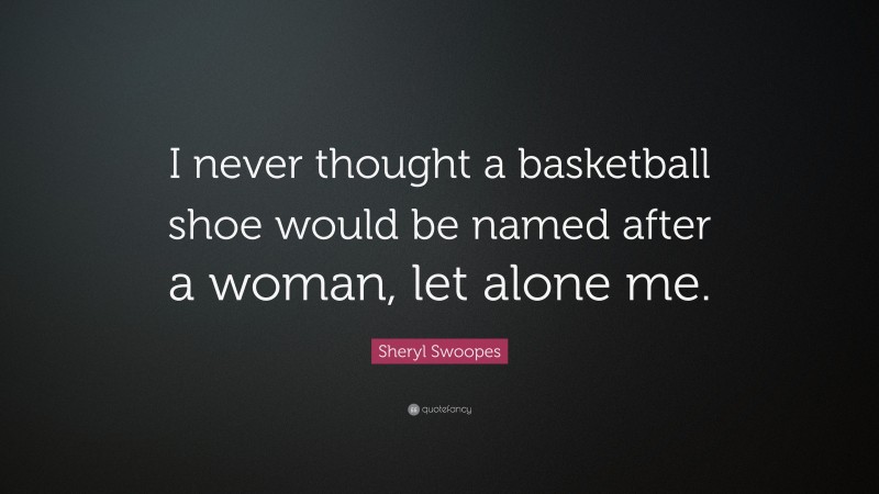 Sheryl Swoopes Quote: “I never thought a basketball shoe would be named after a woman, let alone me.”
