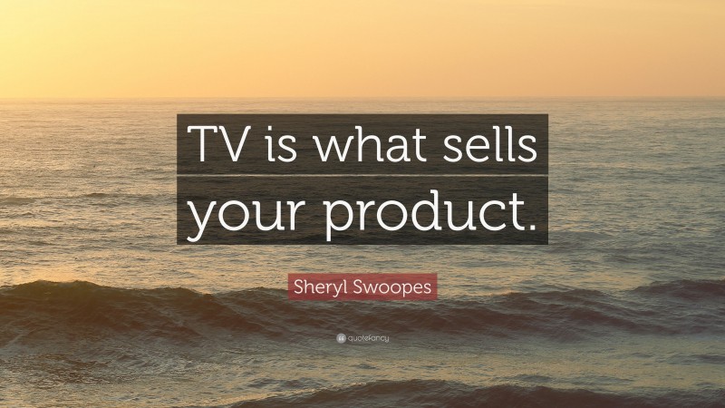 Sheryl Swoopes Quote: “TV is what sells your product.”