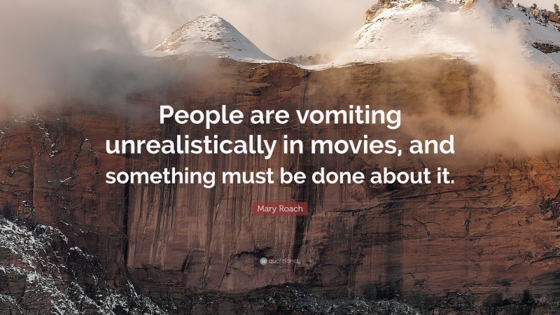 Mary Roach Quote: “People are vomiting unrealistically in movies, and something must be done about it.”