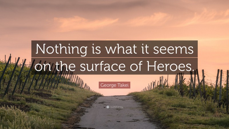 George Takei Quote: “Nothing is what it seems on the surface of Heroes.”