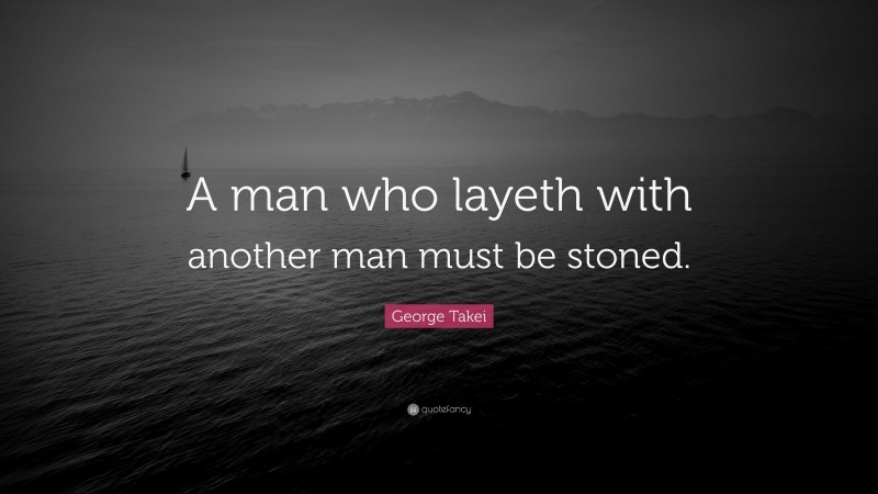George Takei Quote: “A man who layeth with another man must be stoned.”