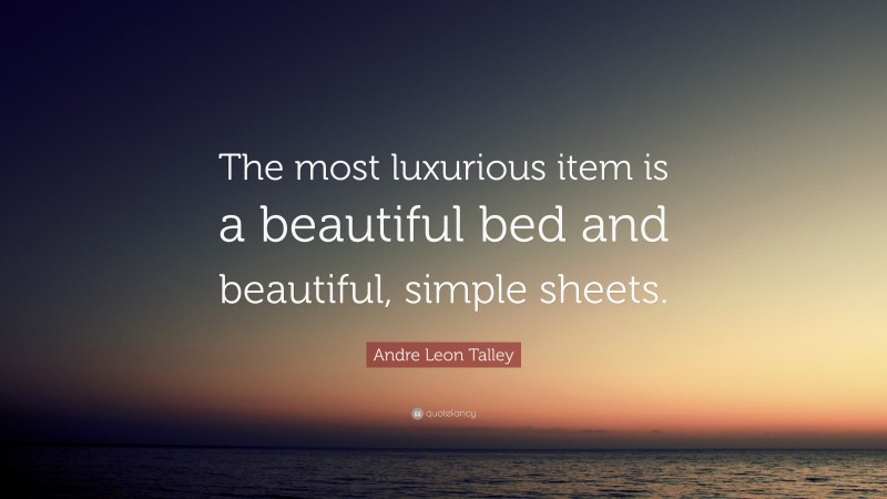 Andre Leon Talley Quote: “The most luxurious item is a beautiful bed and beautiful, simple sheets.”
