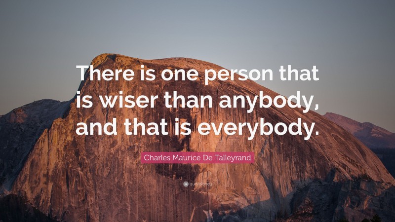 Charles Maurice De Talleyrand Quote: “There is one person that is wiser than anybody, and that is everybody.”