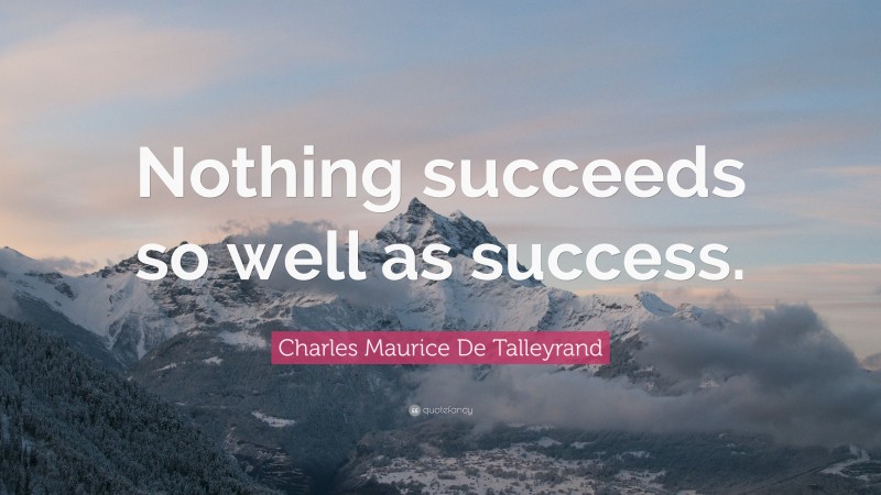 Charles Maurice De Talleyrand Quote: “Nothing succeeds so well as success.”