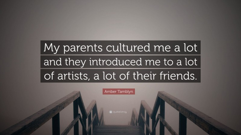 Amber Tamblyn Quote: “My parents cultured me a lot and they introduced me to a lot of artists, a lot of their friends.”