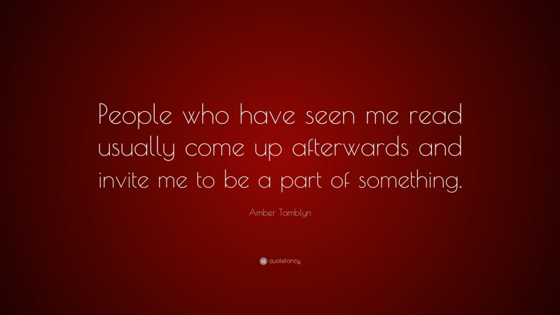 Amber Tamblyn Quote: “People who have seen me read usually come up afterwards and invite me to be a part of something.”