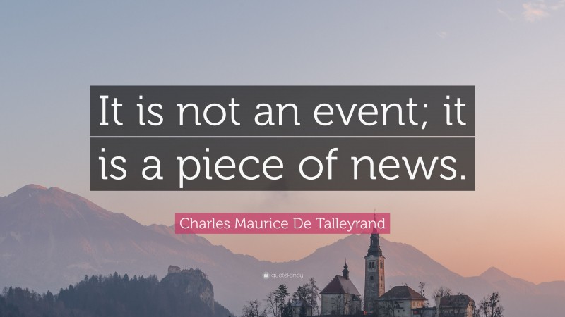 Charles Maurice De Talleyrand Quote: “It is not an event; it is a piece of news.”