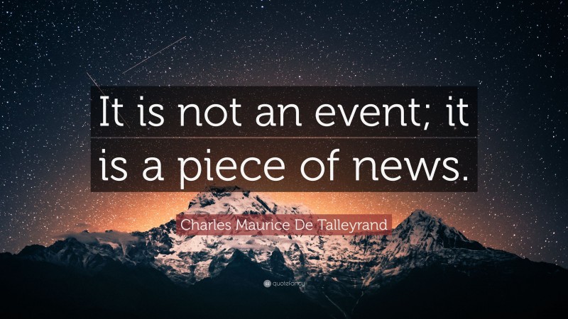Charles Maurice De Talleyrand Quote: “It is not an event; it is a piece of news.”