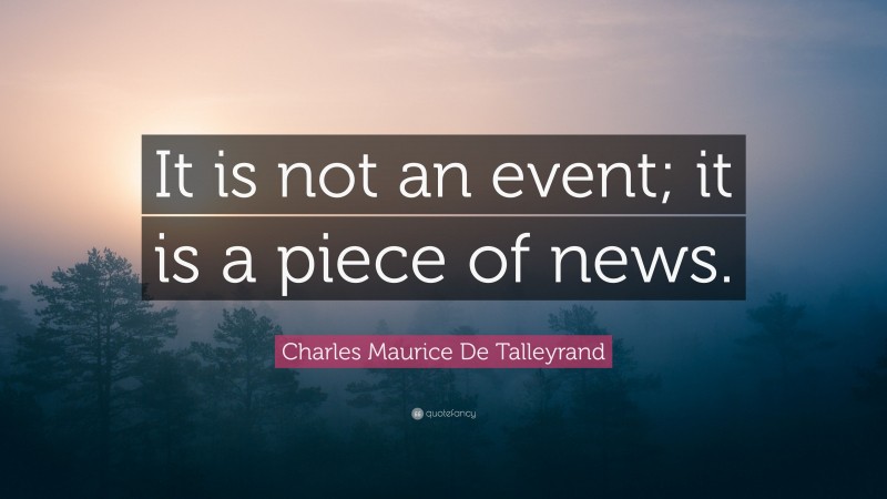 Charles Maurice De Talleyrand Quote: “It is not an event; it is a piece of news.”