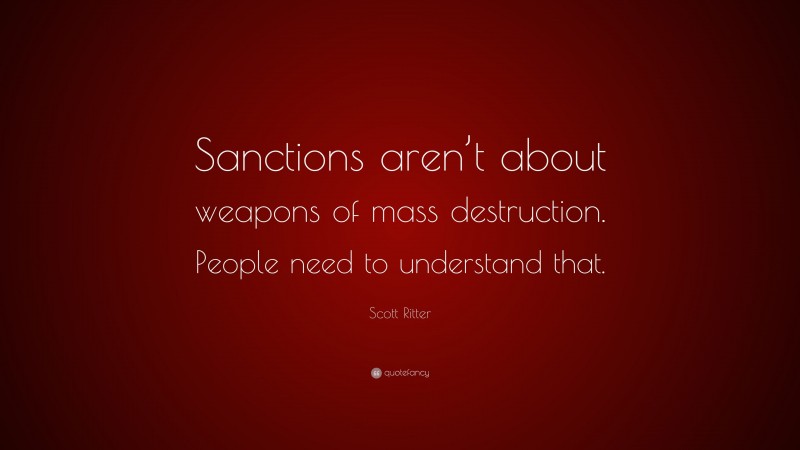 Scott Ritter Quote: “Sanctions aren’t about weapons of mass destruction. People need to understand that.”