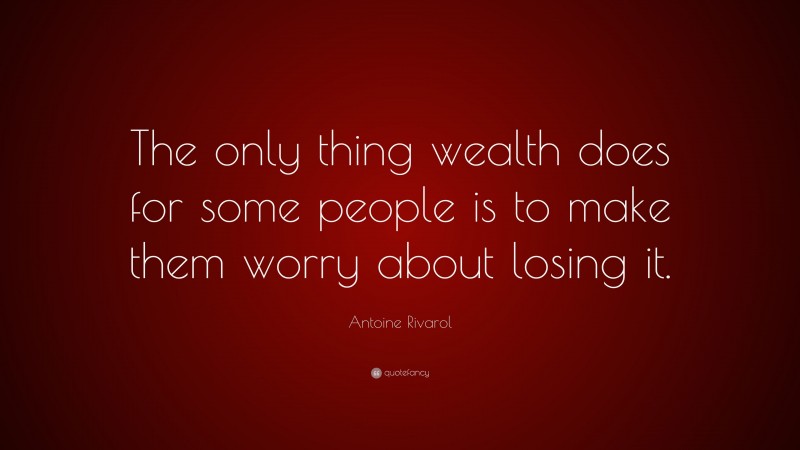 Antoine Rivarol Quote: “The only thing wealth does for some people is to make them worry about losing it.”