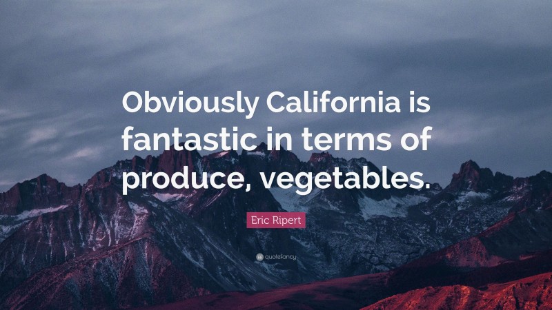 Eric Ripert Quote: “Obviously California is fantastic in terms of produce, vegetables.”