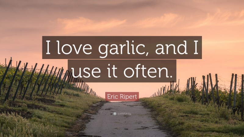 Eric Ripert Quote: “I love garlic, and I use it often.”