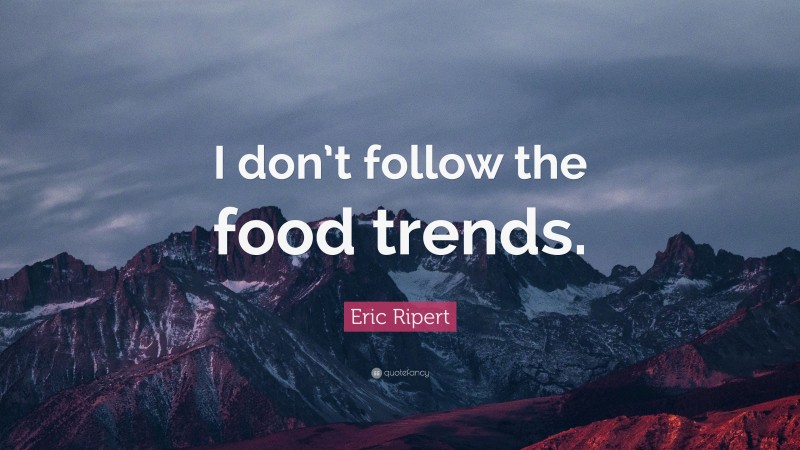 Eric Ripert Quote: “I don’t follow the food trends.”