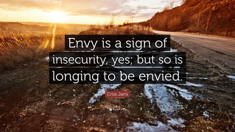Criss Jami Quote: “Envy is a sign of insecurity, yes; but so is longing to be envied.”