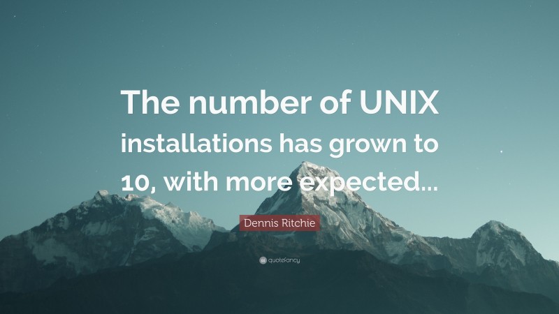 Dennis Ritchie Quote: “The number of UNIX installations has grown to 10, with more expected...”