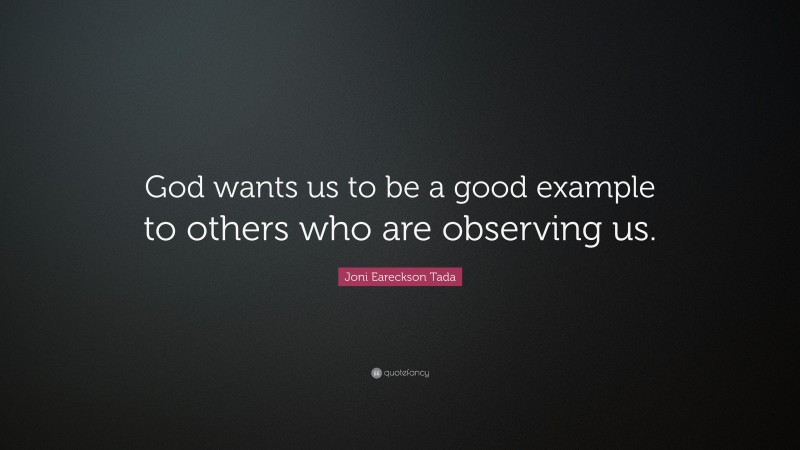Joni Eareckson Tada Quote: “God wants us to be a good example to others who are observing us.”