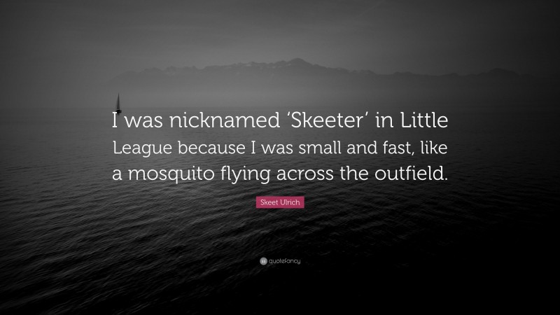 Skeet Ulrich Quote: “I was nicknamed ‘Skeeter’ in Little League because I was small and fast, like a mosquito flying across the outfield.”