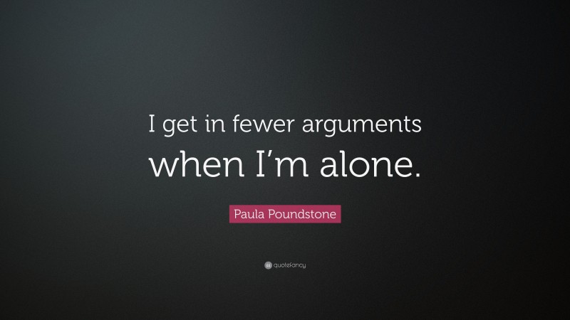 Paula Poundstone Quote: “I get in fewer arguments when I’m alone.”