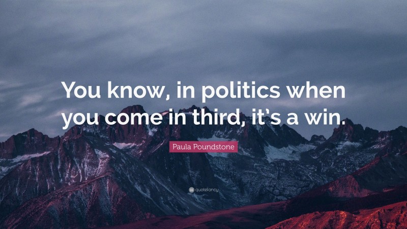 Paula Poundstone Quote: “You know, in politics when you come in third, it’s a win.”