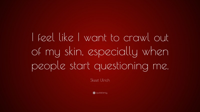 Skeet Ulrich Quote: “I feel like I want to crawl out of my skin, especially when people start questioning me.”
