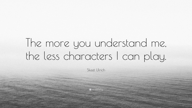 Skeet Ulrich Quote: “The more you understand me, the less characters I can play.”