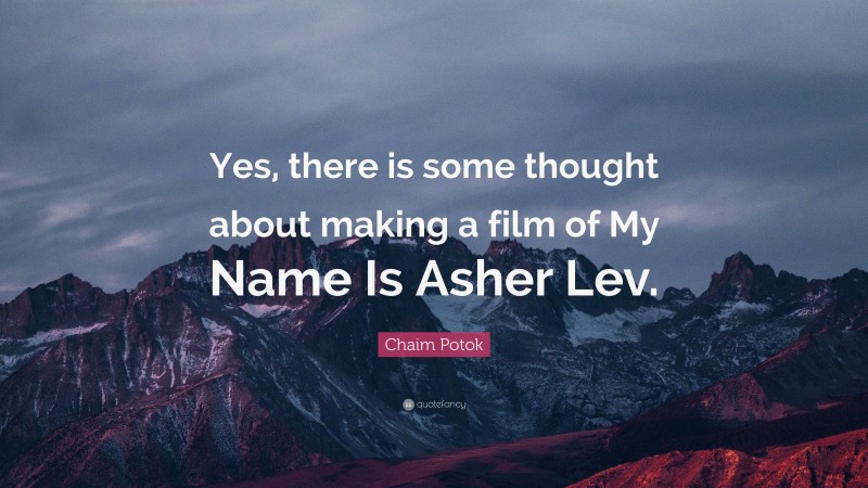 Chaim Potok Quote: “Yes, there is some thought about making a film of My Name Is Asher Lev.”