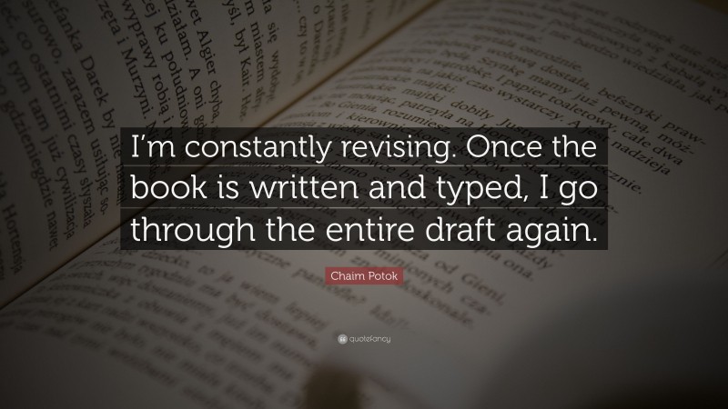 Chaim Potok Quote: “I’m constantly revising. Once the book is written and typed, I go through the entire draft again.”