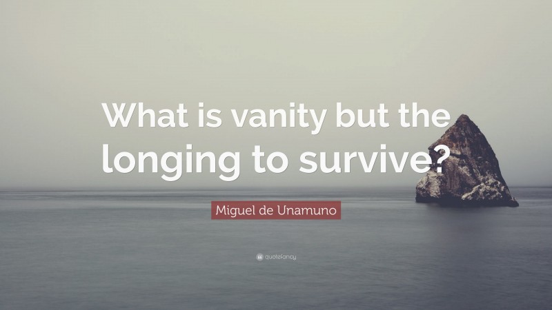 Miguel de Unamuno Quote: “What is vanity but the longing to survive?”