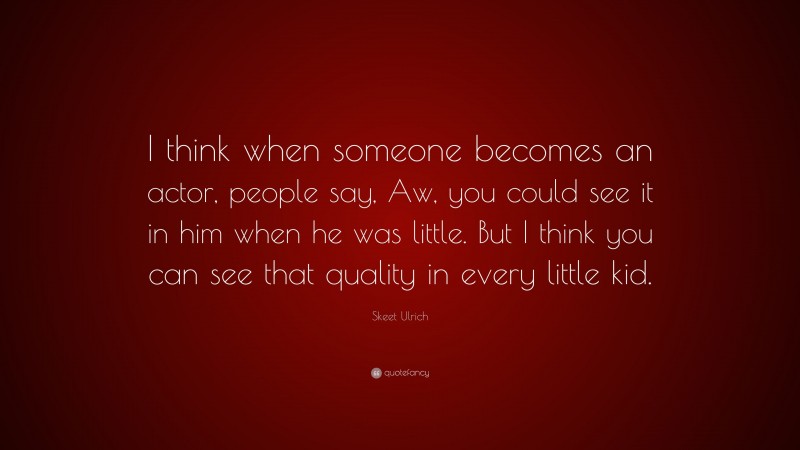 Skeet Ulrich Quote: “I think when someone becomes an actor, people say, Aw, you could see it in him when he was little. But I think you can see that quality in every little kid.”