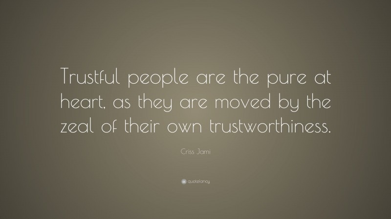 Criss Jami Quote: “Trustful people are the pure at heart, as they are moved by the zeal of their own trustworthiness.”