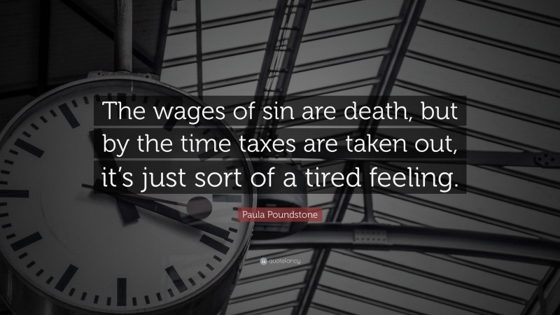 Paula Poundstone Quote: “The wages of sin are death, but by the time taxes are taken out, it’s just sort of a tired feeling.”