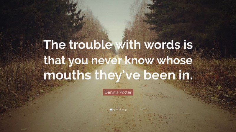 Dennis Potter Quote: “The trouble with words is that you never know whose mouths they’ve been in.”
