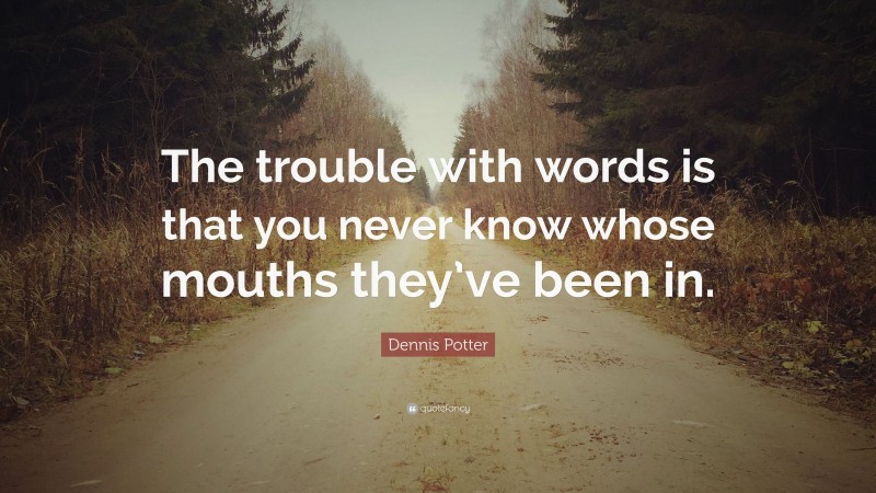 Dennis Potter Quote: “The trouble with words is that you never know whose mouths they’ve been in.”