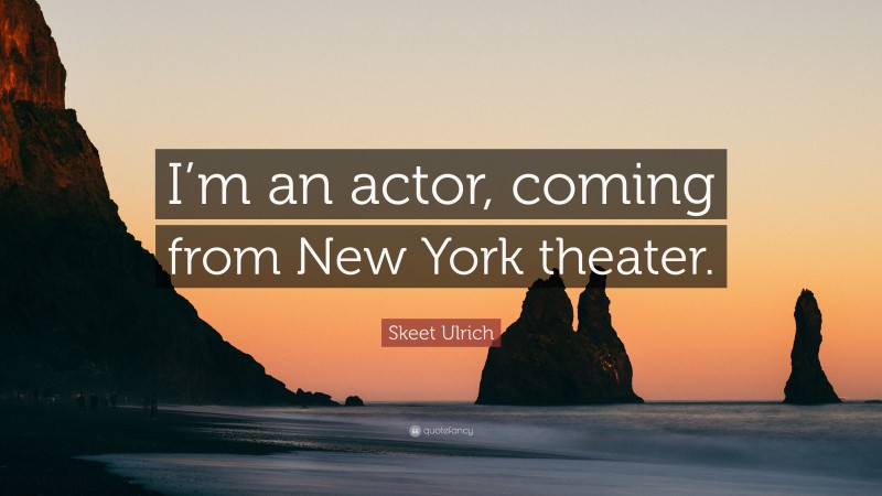 Skeet Ulrich Quote: “I’m an actor, coming from New York theater.”