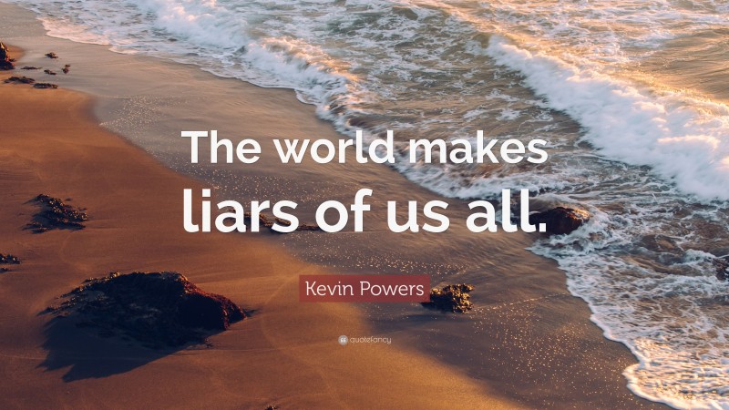 Kevin Powers Quote: “The world makes liars of us all.”